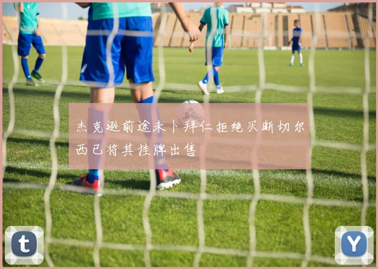 杰克逊前途未卜拜仁拒绝买断切尔西已将其挂牌出售
