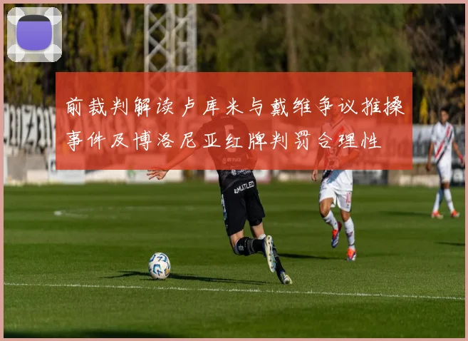 前裁判解读卢库米与戴维争议推搡事件及博洛尼亚红牌判罚合理性