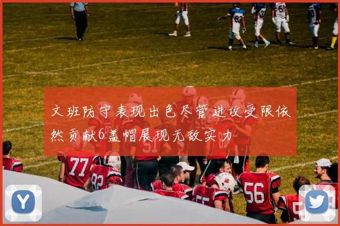文班防守表现出色尽管进攻受限依然贡献6盖帽展现无敌实力