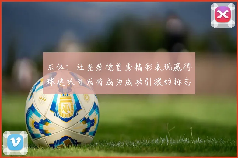 东体：让克劳德首秀精彩表现赢得球迷认可或将成为成功引援的标志