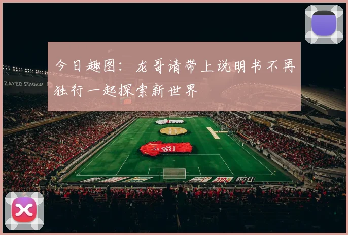 今日趣图：龙哥请带上说明书不再独行一起探索新世界