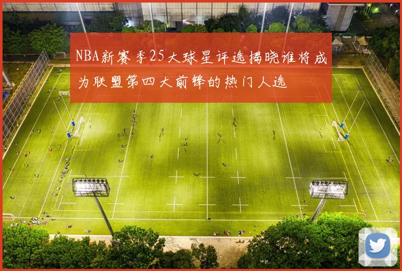 NBA新赛季25大球星评选揭晓谁将成为联盟第四大前锋的热门人选