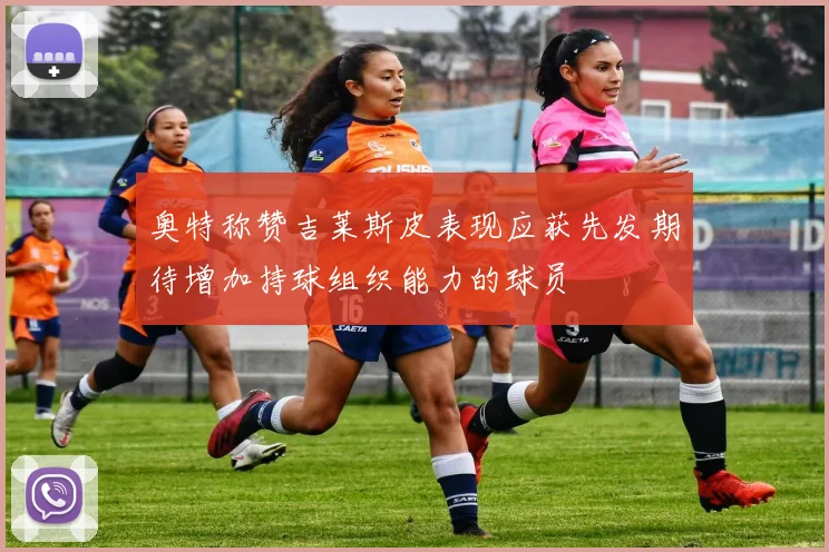 奥特称赞吉莱斯皮表现应获先发期待增加持球组织能力的球员