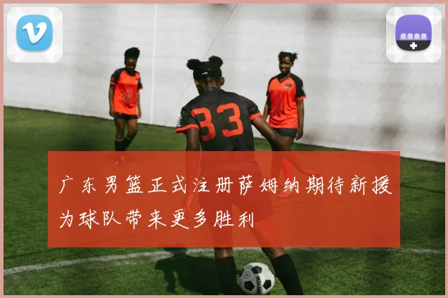 广东男篮正式注册萨姆纳期待新援为球队带来更多胜利