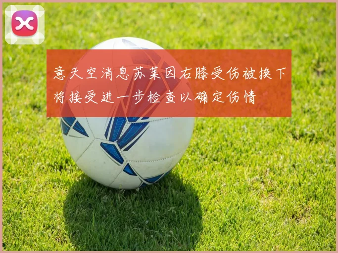意天空消息苏莱因右膝受伤被换下将接受进一步检查以确定伤情