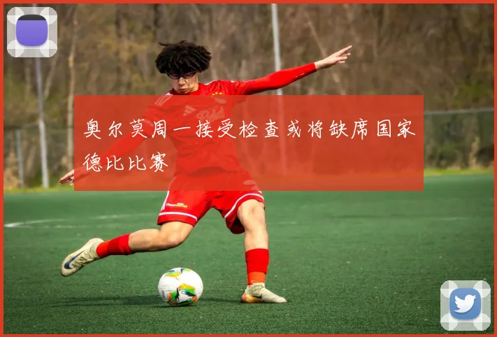 奥尔莫周一接受检查或将缺席国家德比比赛