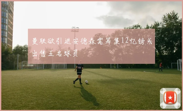 曼联欲引进安德森需筹集12亿镑或出售五名球员