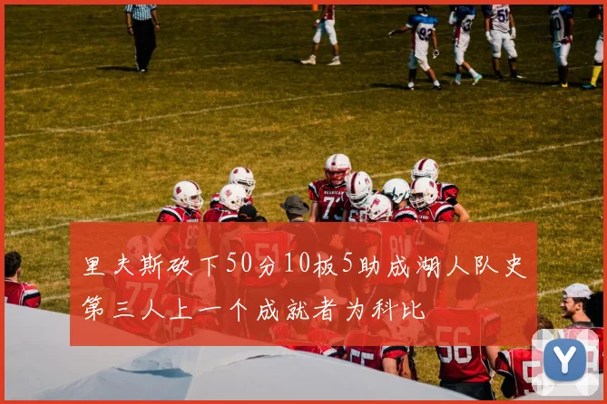 里夫斯砍下50分10板5助成湖人队史第三人上一个成就者为科比
