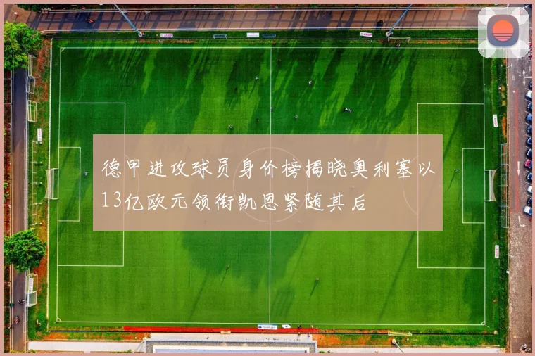 德甲进攻球员身价榜揭晓奥利塞以13亿欧元领衔凯恩紧随其后