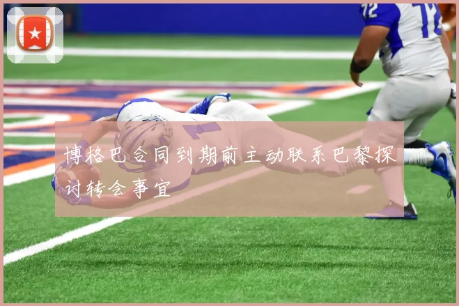 博格巴合同到期前主动联系巴黎探讨转会事宜