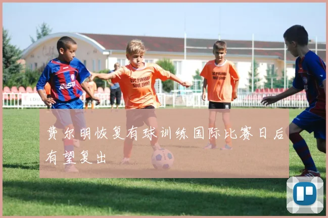 费尔明恢复有球训练国际比赛日后有望复出