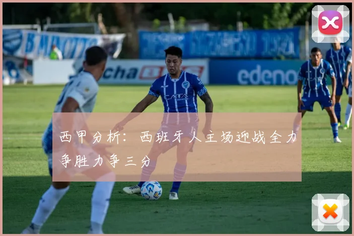 西甲分析：西班牙人主场迎战全力争胜力争三分