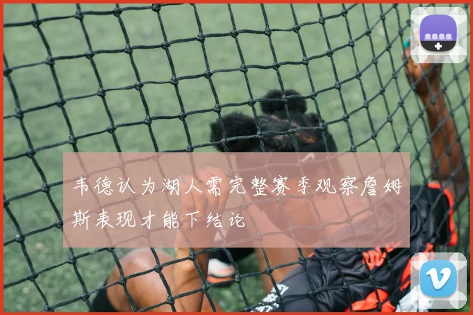 韦德认为湖人需完整赛季观察詹姆斯表现才能下结论