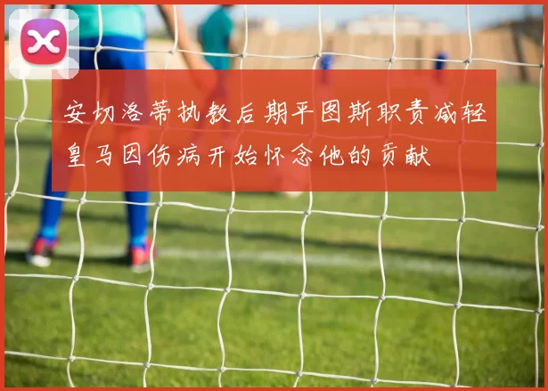 安切洛蒂执教后期平图斯职责减轻皇马因伤病开始怀念他的贡献