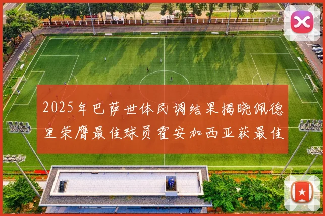 2025年巴萨世体民调结果揭晓佩德里荣膺最佳球员霍安加西亚获最佳引援称号