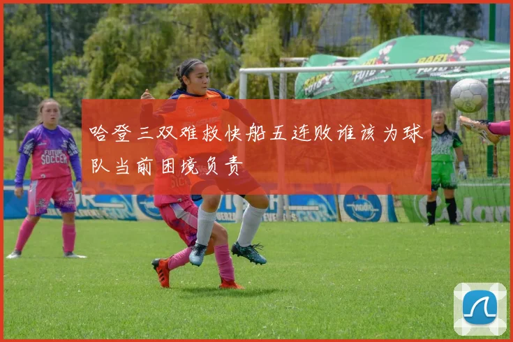 哈登三双难救快船五连败谁该为球队当前困境负责