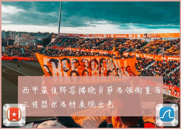 西甲最佳阵容揭晓贡萨洛领衔皇马三将瑟尔洛特表现出色