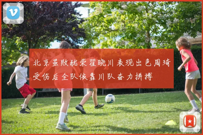 北京虽败犹荣翟晓川表现出色周琦受伤后全队依靠川队奋力拼搏